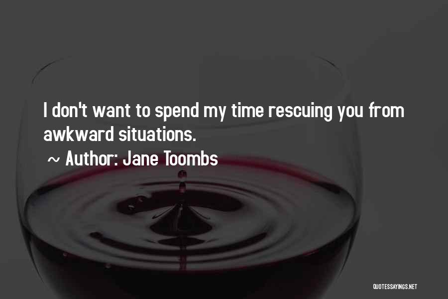 Jane Toombs Quotes: I Don't Want To Spend My Time Rescuing You From Awkward Situations.