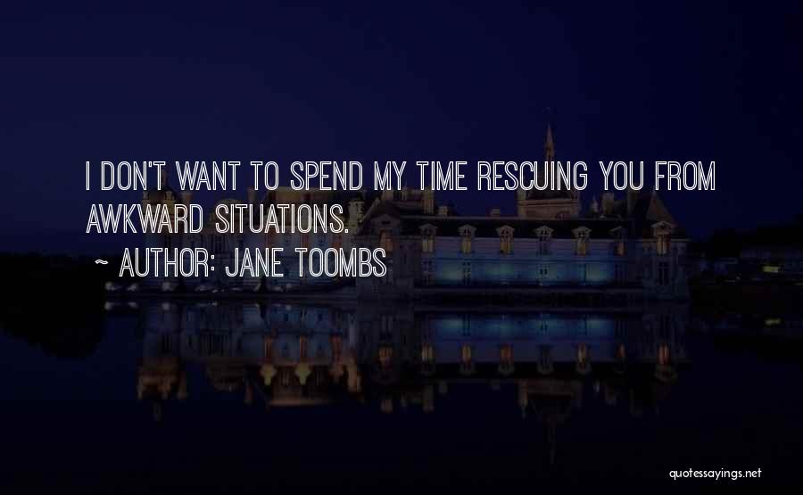 Jane Toombs Quotes: I Don't Want To Spend My Time Rescuing You From Awkward Situations.