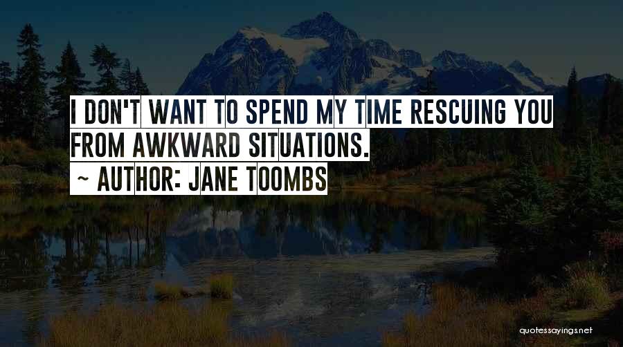 Jane Toombs Quotes: I Don't Want To Spend My Time Rescuing You From Awkward Situations.