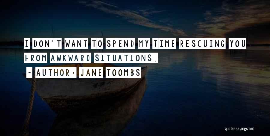 Jane Toombs Quotes: I Don't Want To Spend My Time Rescuing You From Awkward Situations.