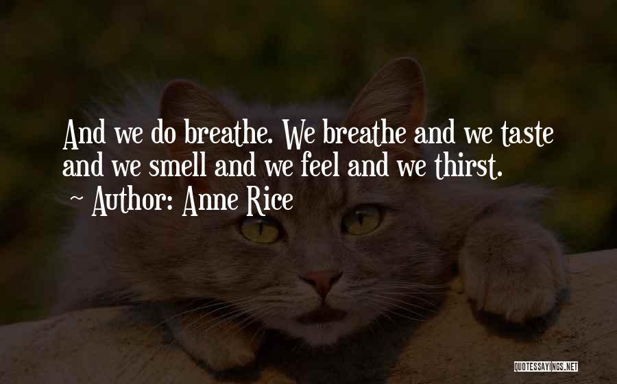 Anne Rice Quotes: And We Do Breathe. We Breathe And We Taste And We Smell And We Feel And We Thirst.