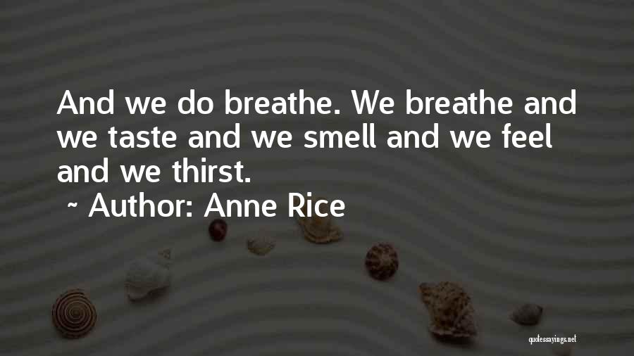 Anne Rice Quotes: And We Do Breathe. We Breathe And We Taste And We Smell And We Feel And We Thirst.