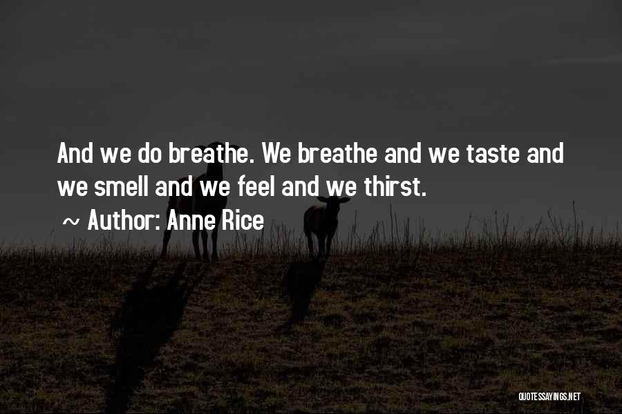 Anne Rice Quotes: And We Do Breathe. We Breathe And We Taste And We Smell And We Feel And We Thirst.