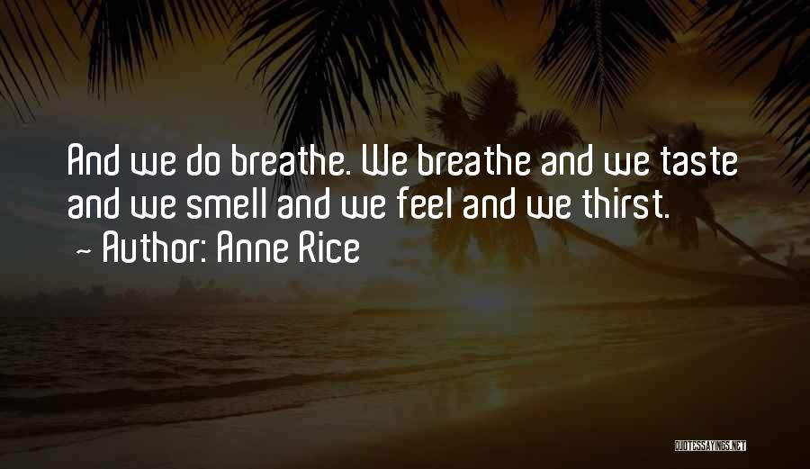 Anne Rice Quotes: And We Do Breathe. We Breathe And We Taste And We Smell And We Feel And We Thirst.