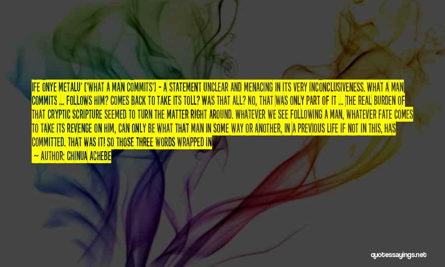 Chinua Achebe Quotes: Ife Onye Metalu' ['what A Man Commits'] - A Statement Unclear And Menacing In Its Very Inconclusiveness. What A Man