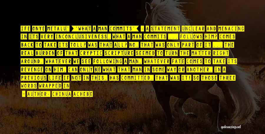 Chinua Achebe Quotes: Ife Onye Metalu' ['what A Man Commits'] - A Statement Unclear And Menacing In Its Very Inconclusiveness. What A Man
