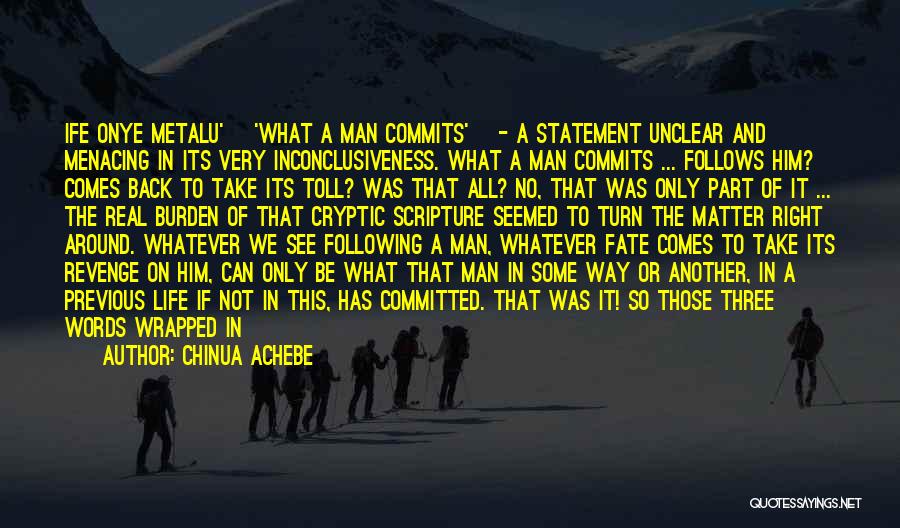 Chinua Achebe Quotes: Ife Onye Metalu' ['what A Man Commits'] - A Statement Unclear And Menacing In Its Very Inconclusiveness. What A Man