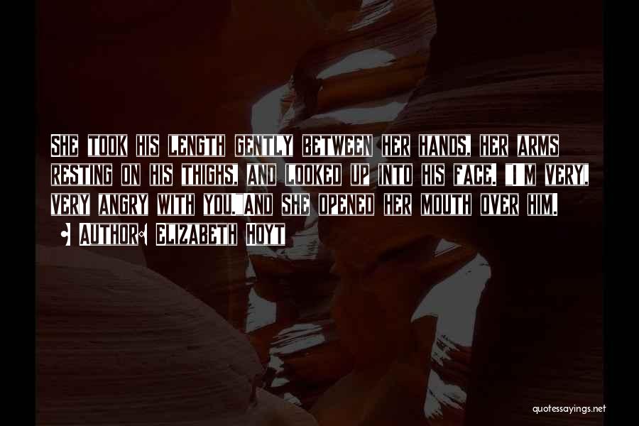 Elizabeth Hoyt Quotes: She Took His Length Gently Between Her Hands, Her Arms Resting On His Thighs, And Looked Up Into His Face.