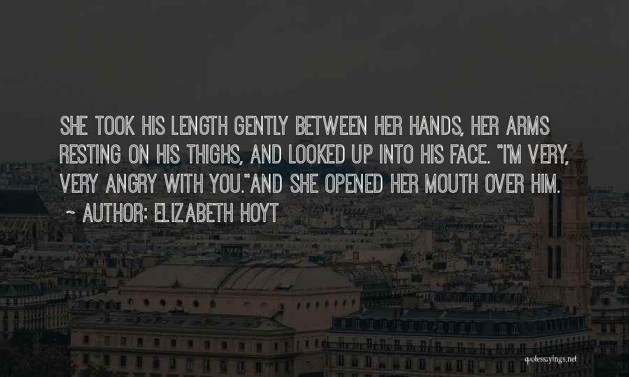 Elizabeth Hoyt Quotes: She Took His Length Gently Between Her Hands, Her Arms Resting On His Thighs, And Looked Up Into His Face.