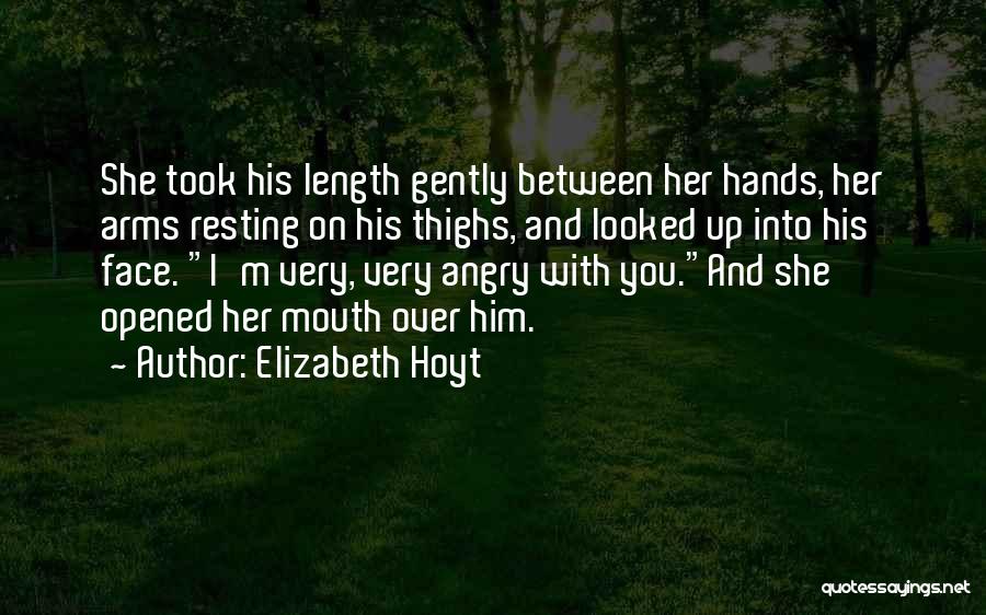 Elizabeth Hoyt Quotes: She Took His Length Gently Between Her Hands, Her Arms Resting On His Thighs, And Looked Up Into His Face.