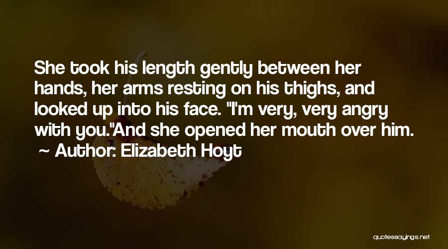 Elizabeth Hoyt Quotes: She Took His Length Gently Between Her Hands, Her Arms Resting On His Thighs, And Looked Up Into His Face.