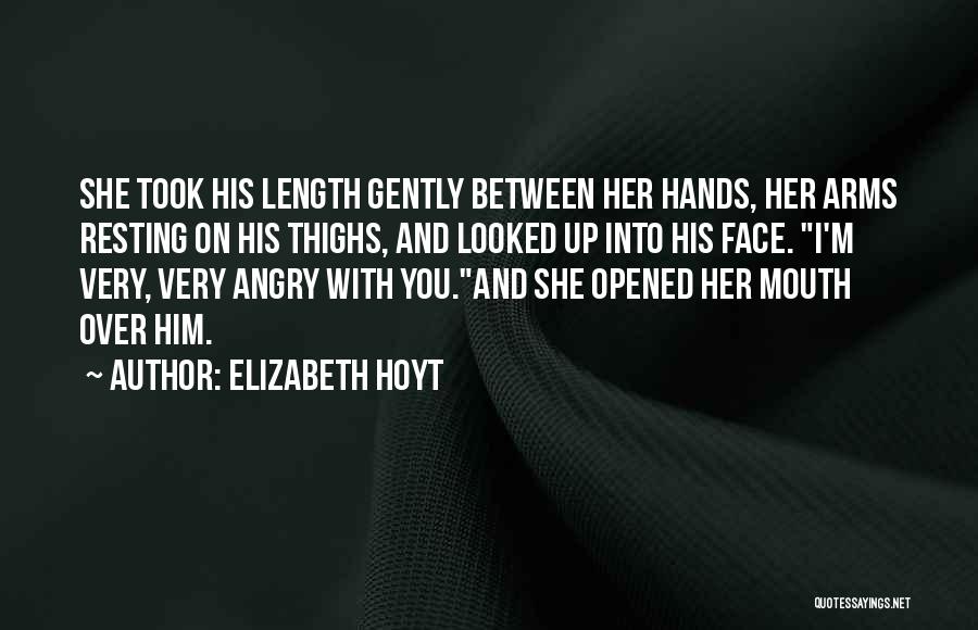 Elizabeth Hoyt Quotes: She Took His Length Gently Between Her Hands, Her Arms Resting On His Thighs, And Looked Up Into His Face.