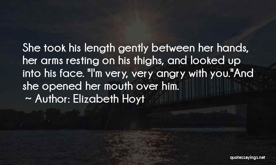 Elizabeth Hoyt Quotes: She Took His Length Gently Between Her Hands, Her Arms Resting On His Thighs, And Looked Up Into His Face.