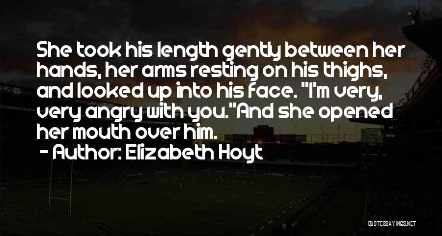 Elizabeth Hoyt Quotes: She Took His Length Gently Between Her Hands, Her Arms Resting On His Thighs, And Looked Up Into His Face.