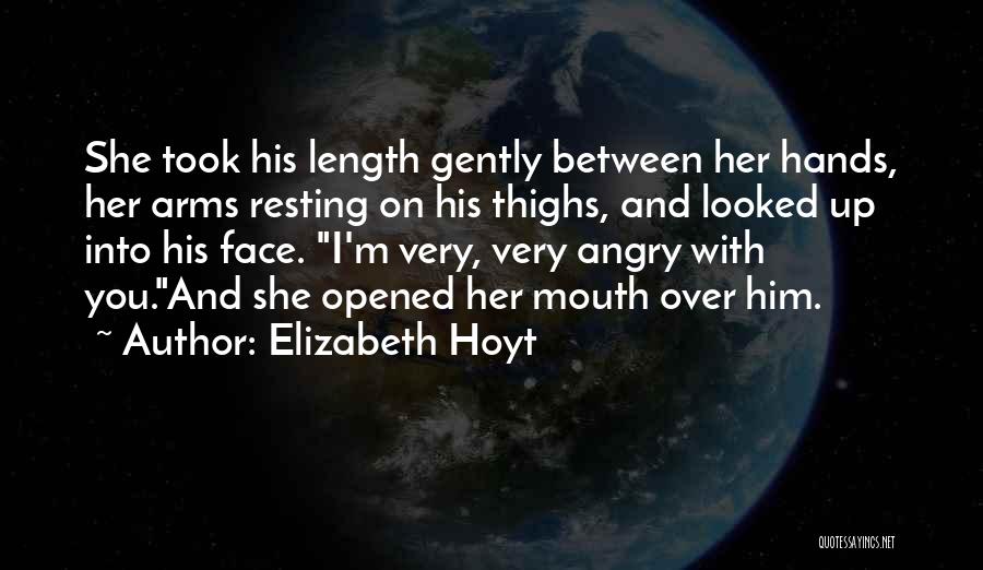 Elizabeth Hoyt Quotes: She Took His Length Gently Between Her Hands, Her Arms Resting On His Thighs, And Looked Up Into His Face.