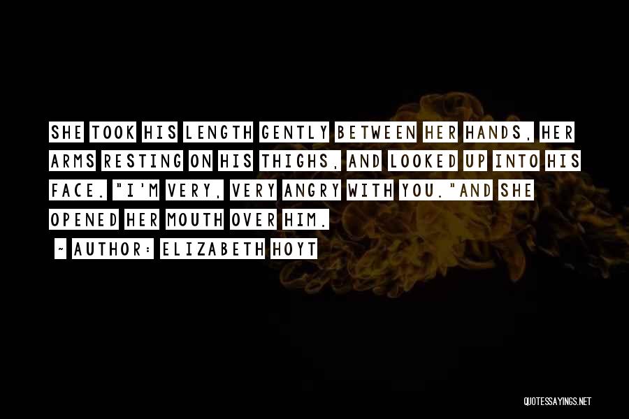 Elizabeth Hoyt Quotes: She Took His Length Gently Between Her Hands, Her Arms Resting On His Thighs, And Looked Up Into His Face.