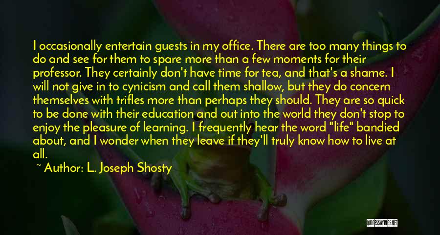 L. Joseph Shosty Quotes: I Occasionally Entertain Guests In My Office. There Are Too Many Things To Do And See For Them To Spare