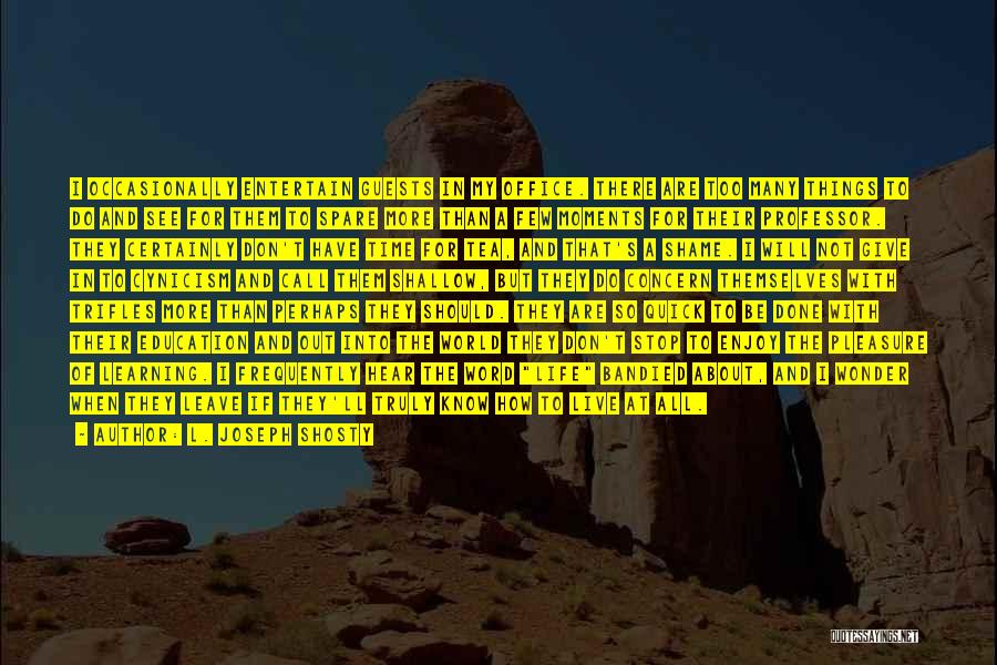 L. Joseph Shosty Quotes: I Occasionally Entertain Guests In My Office. There Are Too Many Things To Do And See For Them To Spare