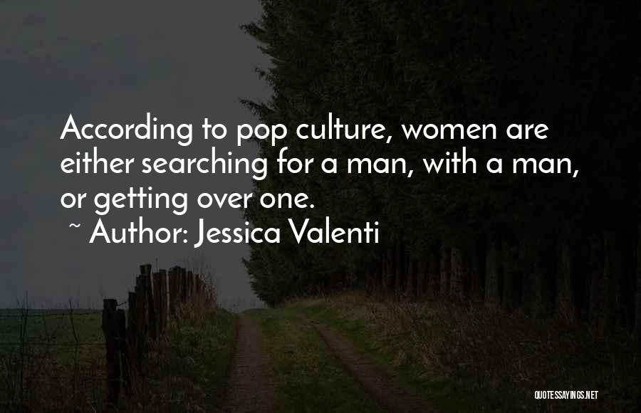 Jessica Valenti Quotes: According To Pop Culture, Women Are Either Searching For A Man, With A Man, Or Getting Over One.