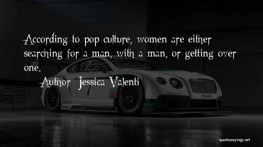 Jessica Valenti Quotes: According To Pop Culture, Women Are Either Searching For A Man, With A Man, Or Getting Over One.