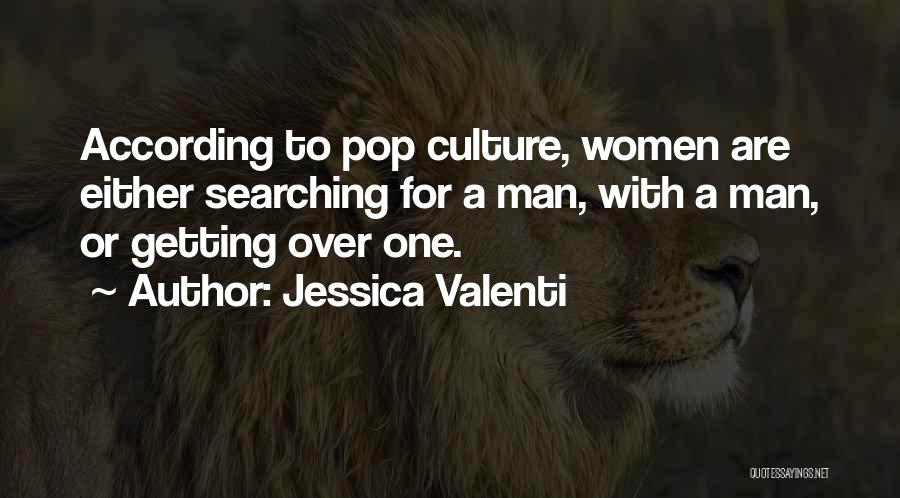 Jessica Valenti Quotes: According To Pop Culture, Women Are Either Searching For A Man, With A Man, Or Getting Over One.