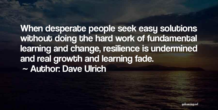 Dave Ulrich Quotes: When Desperate People Seek Easy Solutions Without Doing The Hard Work Of Fundamental Learning And Change, Resilience Is Undermined And