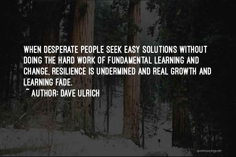 Dave Ulrich Quotes: When Desperate People Seek Easy Solutions Without Doing The Hard Work Of Fundamental Learning And Change, Resilience Is Undermined And