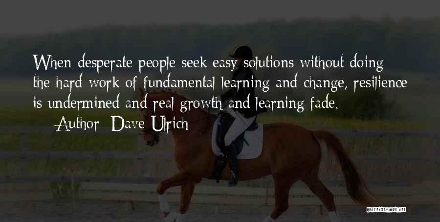 Dave Ulrich Quotes: When Desperate People Seek Easy Solutions Without Doing The Hard Work Of Fundamental Learning And Change, Resilience Is Undermined And