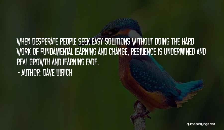 Dave Ulrich Quotes: When Desperate People Seek Easy Solutions Without Doing The Hard Work Of Fundamental Learning And Change, Resilience Is Undermined And