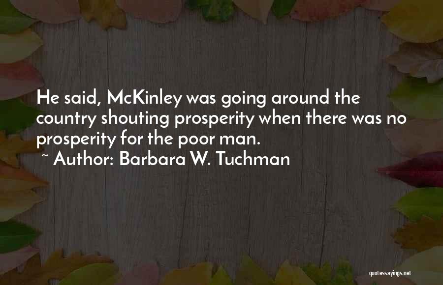 Barbara W. Tuchman Quotes: He Said, Mckinley Was Going Around The Country Shouting Prosperity When There Was No Prosperity For The Poor Man.