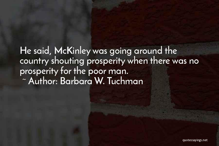 Barbara W. Tuchman Quotes: He Said, Mckinley Was Going Around The Country Shouting Prosperity When There Was No Prosperity For The Poor Man.