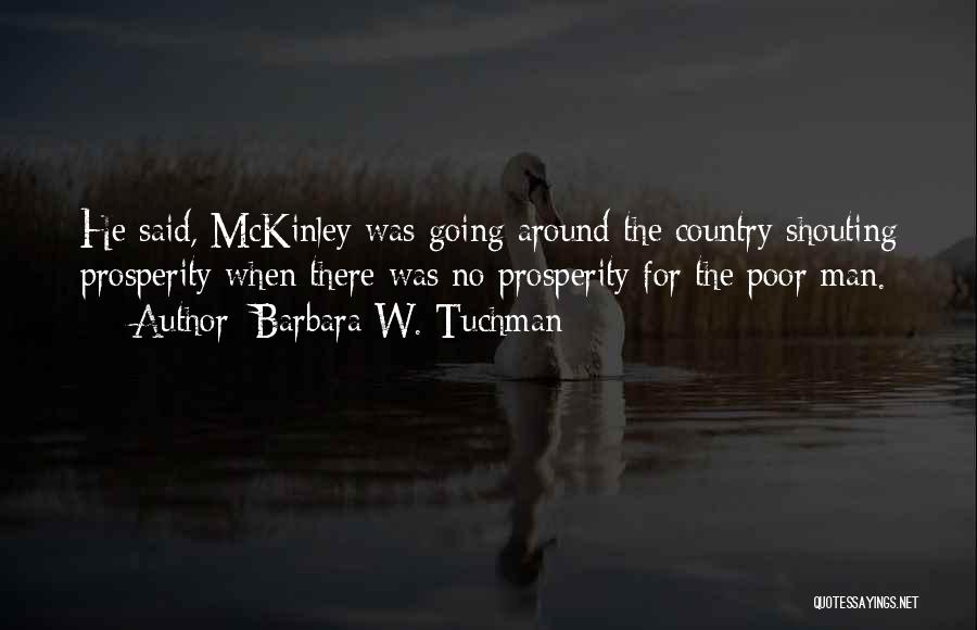 Barbara W. Tuchman Quotes: He Said, Mckinley Was Going Around The Country Shouting Prosperity When There Was No Prosperity For The Poor Man.