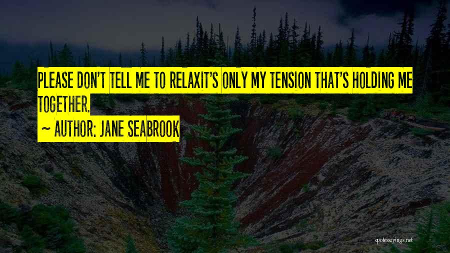 Jane Seabrook Quotes: Please Don't Tell Me To Relaxit's Only My Tension That's Holding Me Together.