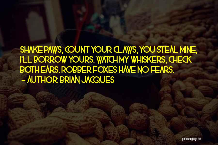 Brian Jacques Quotes: Shake Paws, Count Your Claws, You Steal Mine, I'll Borrow Yours. Watch My Whiskers, Check Both Ears. Robber Foxes Have