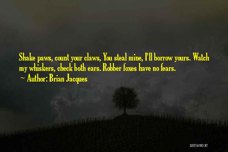 Brian Jacques Quotes: Shake Paws, Count Your Claws, You Steal Mine, I'll Borrow Yours. Watch My Whiskers, Check Both Ears. Robber Foxes Have