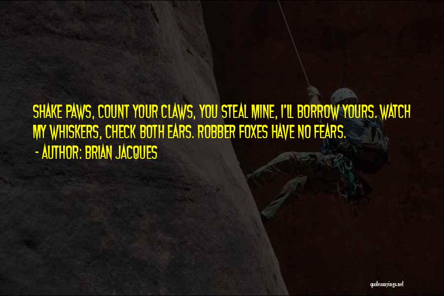 Brian Jacques Quotes: Shake Paws, Count Your Claws, You Steal Mine, I'll Borrow Yours. Watch My Whiskers, Check Both Ears. Robber Foxes Have