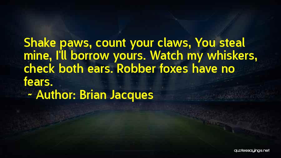 Brian Jacques Quotes: Shake Paws, Count Your Claws, You Steal Mine, I'll Borrow Yours. Watch My Whiskers, Check Both Ears. Robber Foxes Have