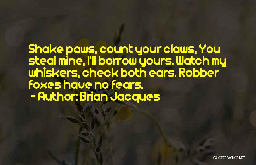 Brian Jacques Quotes: Shake Paws, Count Your Claws, You Steal Mine, I'll Borrow Yours. Watch My Whiskers, Check Both Ears. Robber Foxes Have