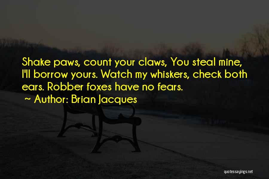 Brian Jacques Quotes: Shake Paws, Count Your Claws, You Steal Mine, I'll Borrow Yours. Watch My Whiskers, Check Both Ears. Robber Foxes Have