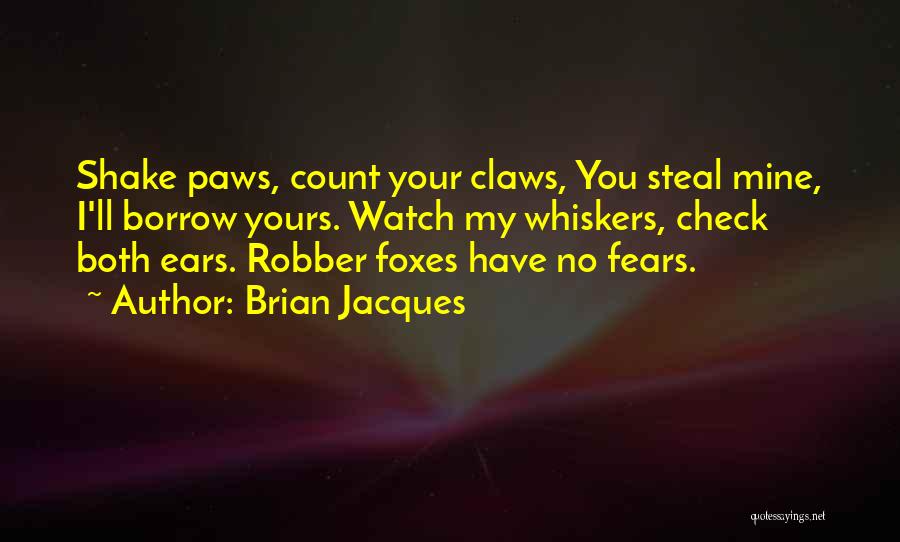 Brian Jacques Quotes: Shake Paws, Count Your Claws, You Steal Mine, I'll Borrow Yours. Watch My Whiskers, Check Both Ears. Robber Foxes Have