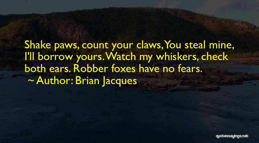 Brian Jacques Quotes: Shake Paws, Count Your Claws, You Steal Mine, I'll Borrow Yours. Watch My Whiskers, Check Both Ears. Robber Foxes Have