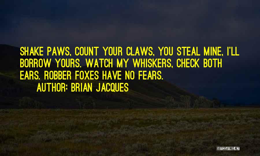 Brian Jacques Quotes: Shake Paws, Count Your Claws, You Steal Mine, I'll Borrow Yours. Watch My Whiskers, Check Both Ears. Robber Foxes Have