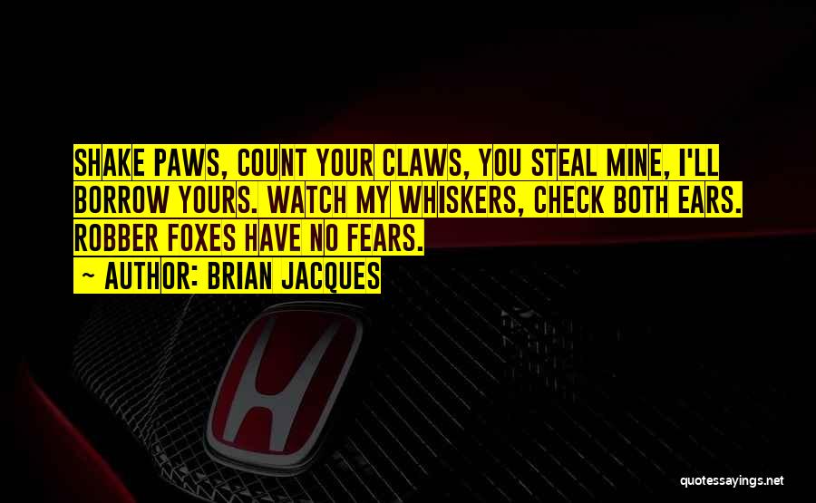 Brian Jacques Quotes: Shake Paws, Count Your Claws, You Steal Mine, I'll Borrow Yours. Watch My Whiskers, Check Both Ears. Robber Foxes Have