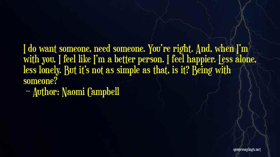 Naomi Campbell Quotes: I Do Want Someone, Need Someone. You're Right. And, When I'm With You, I Feel Like I'm A Better Person.
