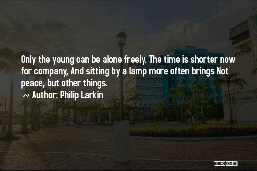 Philip Larkin Quotes: Only The Young Can Be Alone Freely. The Time Is Shorter Now For Company, And Sitting By A Lamp More