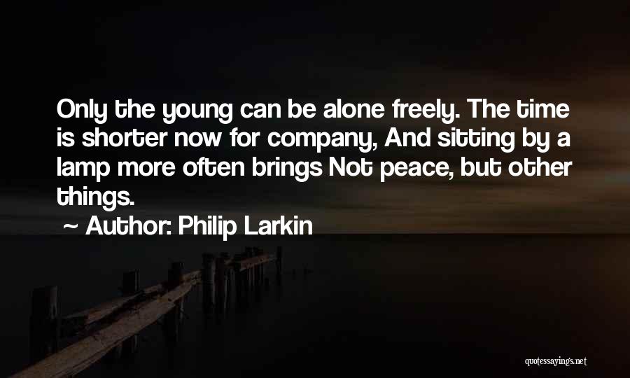Philip Larkin Quotes: Only The Young Can Be Alone Freely. The Time Is Shorter Now For Company, And Sitting By A Lamp More