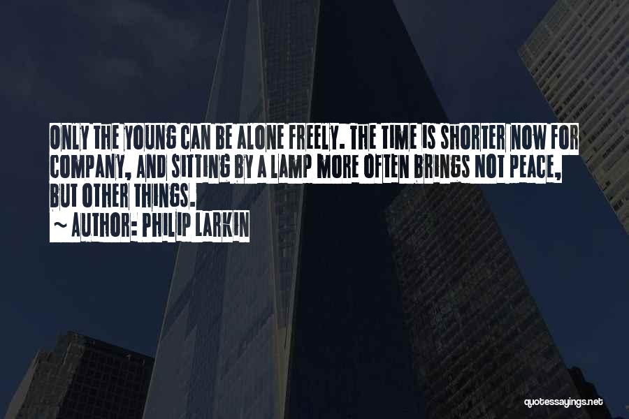 Philip Larkin Quotes: Only The Young Can Be Alone Freely. The Time Is Shorter Now For Company, And Sitting By A Lamp More