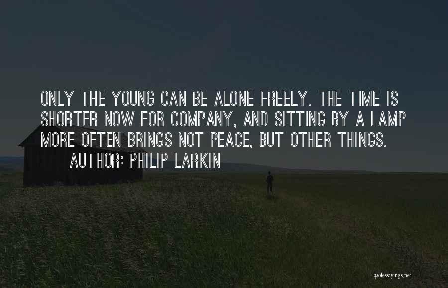 Philip Larkin Quotes: Only The Young Can Be Alone Freely. The Time Is Shorter Now For Company, And Sitting By A Lamp More
