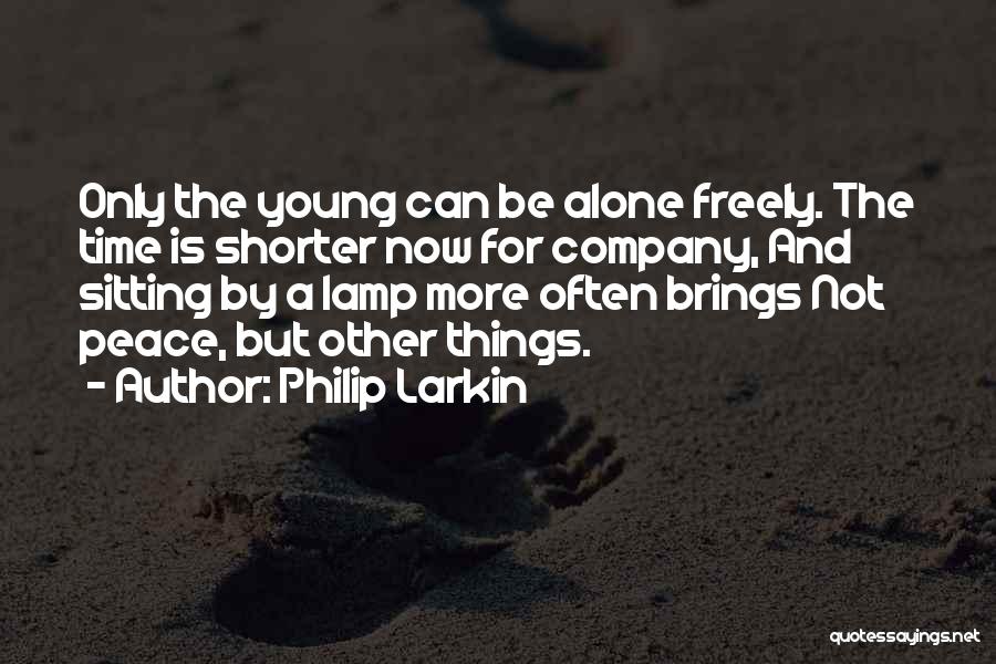 Philip Larkin Quotes: Only The Young Can Be Alone Freely. The Time Is Shorter Now For Company, And Sitting By A Lamp More