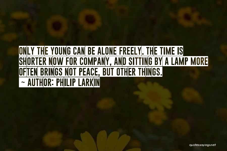Philip Larkin Quotes: Only The Young Can Be Alone Freely. The Time Is Shorter Now For Company, And Sitting By A Lamp More